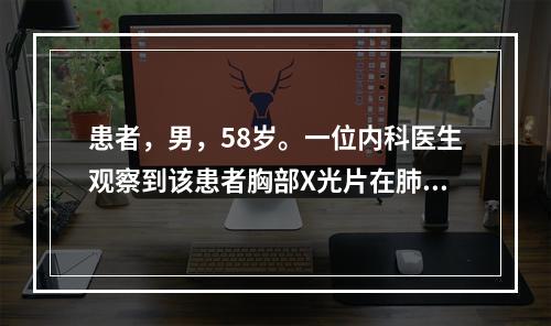 患者，男，58岁。一位内科医生观察到该患者胸部X光片在肺门区