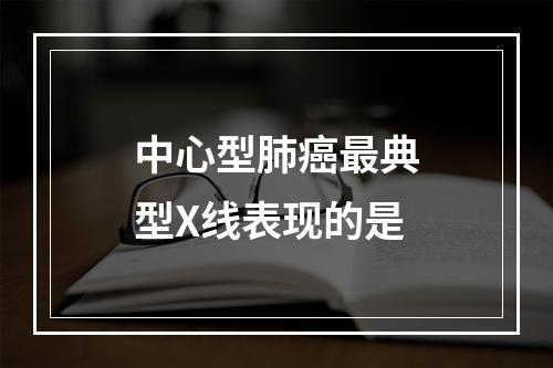 中心型肺癌最典型X线表现的是