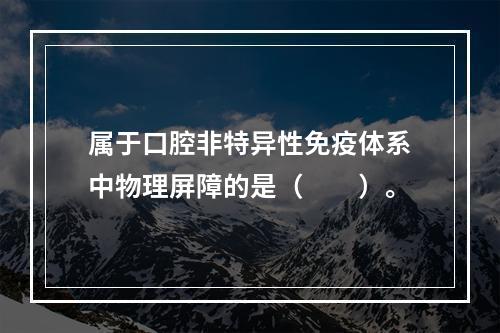 属于口腔非特异性免疫体系中物理屏障的是（　　）。