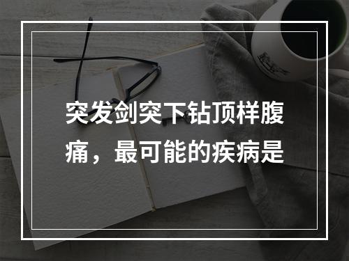 突发剑突下钻顶样腹痛，最可能的疾病是