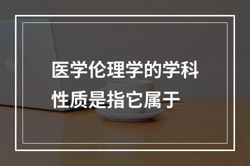 医学伦理学的学科性质是指它属于