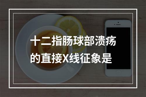 十二指肠球部溃疡的直接X线征象是