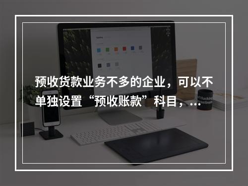 预收货款业务不多的企业，可以不单独设置“预收账款”科目，其所