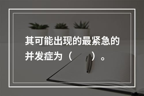 其可能出现的最紧急的并发症为（　　）。