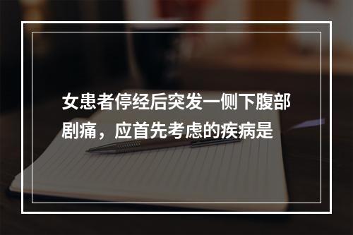 女患者停经后突发一侧下腹部剧痛，应首先考虑的疾病是