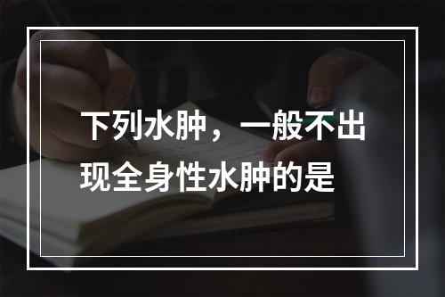 下列水肿，一般不出现全身性水肿的是