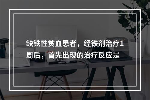 缺铁性贫血患者，经铁剂治疗1周后，首先出现的治疗反应是