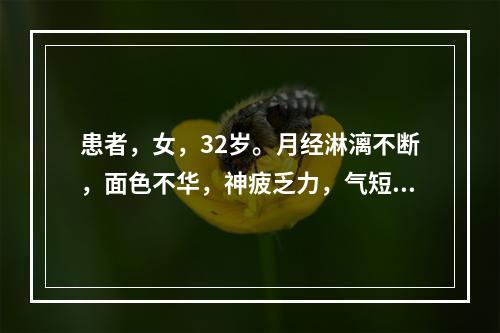 患者，女，32岁。月经淋漓不断，面色不华，神疲乏力，气短，舌