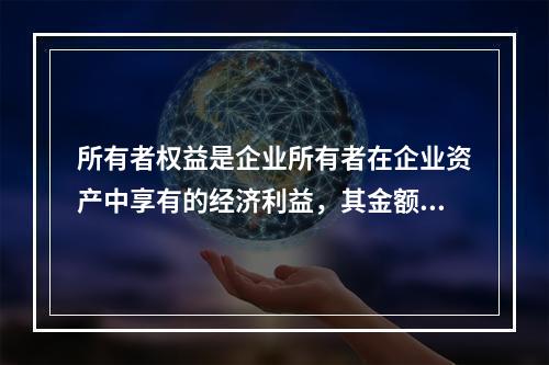 所有者权益是企业所有者在企业资产中享有的经济利益，其金额为企