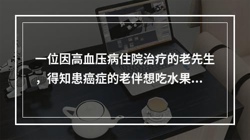 一位因高血压病住院治疗的老先生，得知患癌症的老伴想吃水果，于