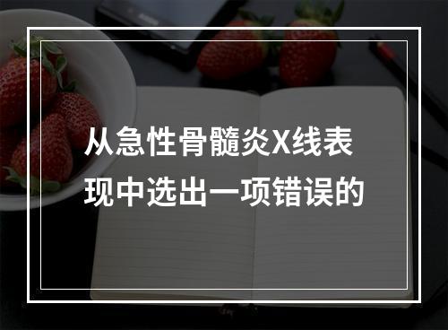 从急性骨髓炎X线表现中选出一项错误的