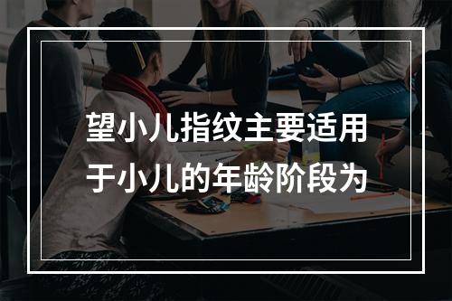 望小儿指纹主要适用于小儿的年龄阶段为