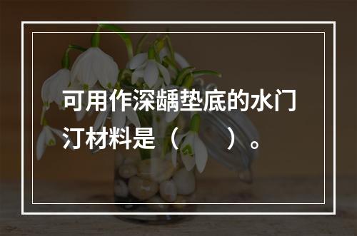 可用作深龋垫底的水门汀材料是（　　）。