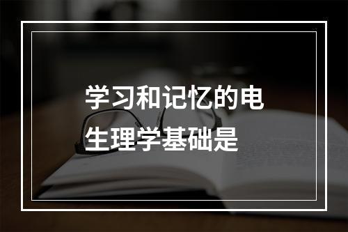 学习和记忆的电生理学基础是