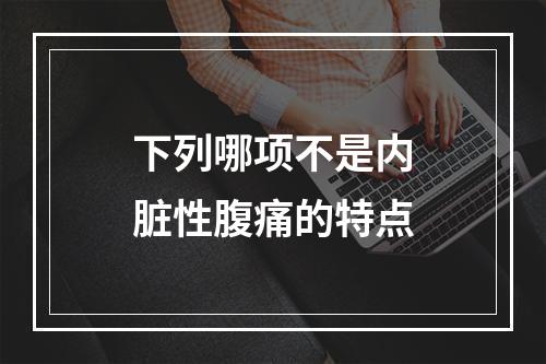 下列哪项不是内脏性腹痛的特点