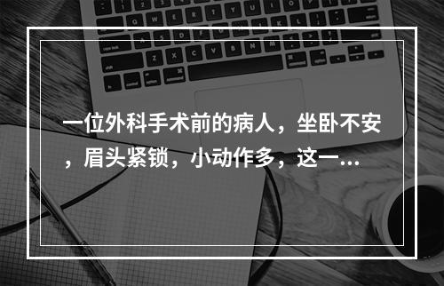 一位外科手术前的病人，坐卧不安，眉头紧锁，小动作多，这一现象