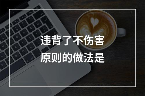 违背了不伤害原则的做法是