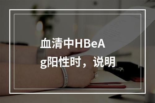 血清中HBeAg阳性时，说明