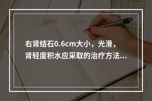 右肾结石0.6cm大小，光滑，肾轻度积水应采取的治疗方法是（