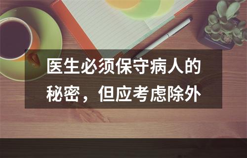 医生必须保守病人的秘密，但应考虑除外