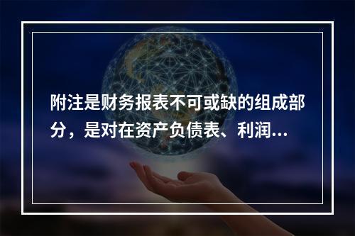 附注是财务报表不可或缺的组成部分，是对在资产负债表、利润表、