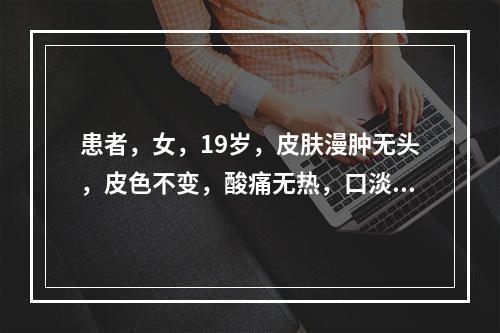 患者，女，19岁，皮肤漫肿无头，皮色不变，酸痛无热，口淡不渴