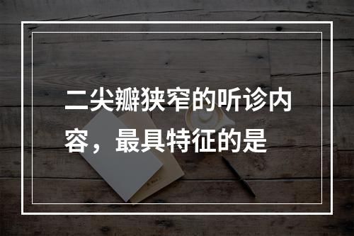 二尖瓣狭窄的听诊内容，最具特征的是