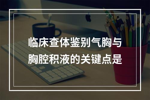 临床查体鉴别气胸与胸腔积液的关键点是