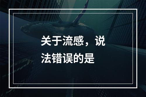 关于流感，说法错误的是