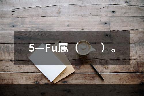 5—Fu属（　　）。