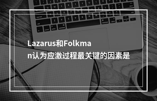 Lazarus和Folkman认为应激过程最关键的因素是