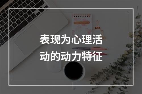 表现为心理活动的动力特征