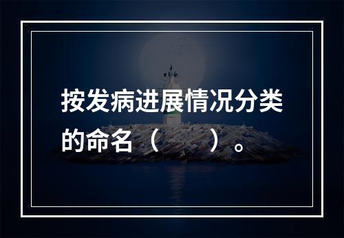 按发病进展情况分类的命名（　　）。