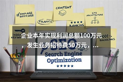 企业本年实现利润总额100万元，发生业务招待费50万元，税务