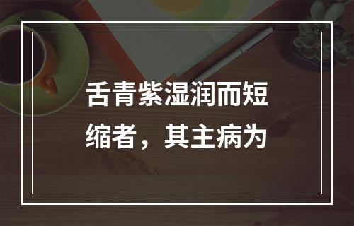 舌青紫湿润而短缩者，其主病为