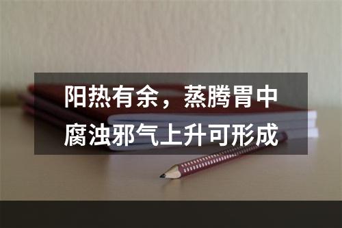 阳热有余，蒸腾胃中腐浊邪气上升可形成