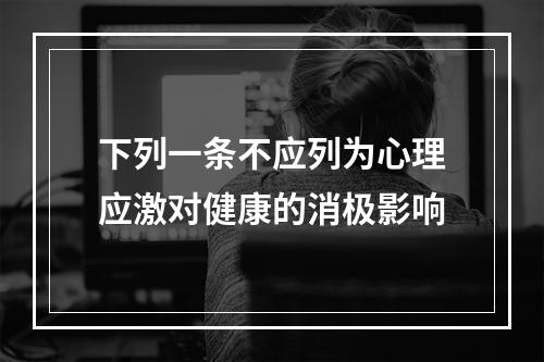 下列一条不应列为心理应激对健康的消极影响