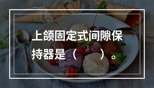 上颌固定式间隙保持器是（　　）。