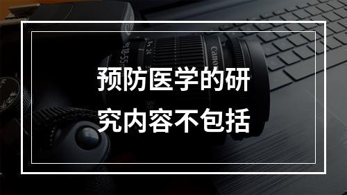 预防医学的研究内容不包括