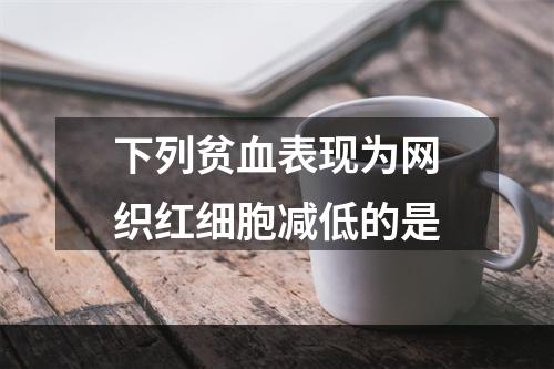 下列贫血表现为网织红细胞减低的是