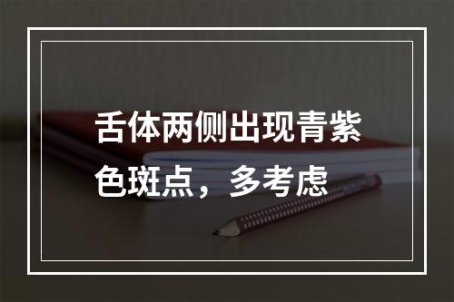 舌体两侧出现青紫色斑点，多考虑