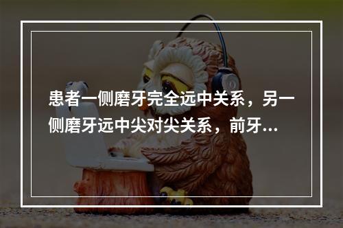 患者一侧磨牙完全远中关系，另一侧磨牙远中尖对尖关系，前牙闭锁