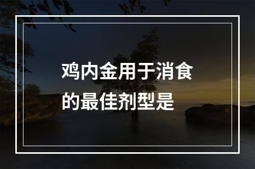 鸡内金用于消食的最佳剂型是