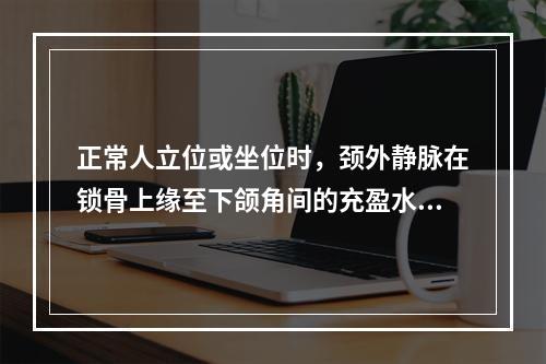 正常人立位或坐位时，颈外静脉在锁骨上缘至下颌角间的充盈水平是