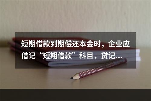 短期借款到期偿还本金时，企业应借记“短期借款”科目，贷记“银