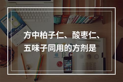 方中柏子仁、酸枣仁、五味子同用的方剂是