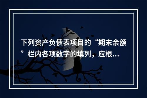 下列资产负债表项目的“期末余额”栏内各项数字的填列，应根据有