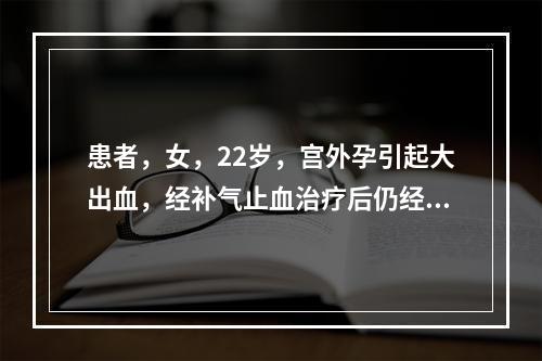 患者，女，22岁，宫外孕引起大出血，经补气止血治疗后仍经血淋