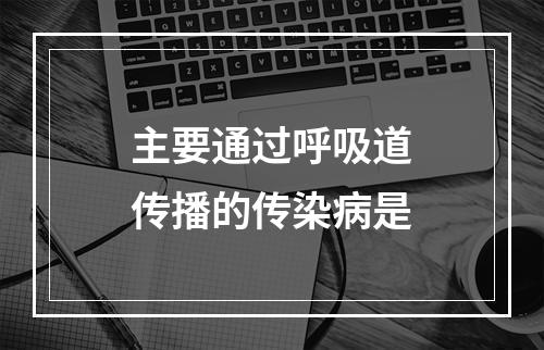 主要通过呼吸道传播的传染病是