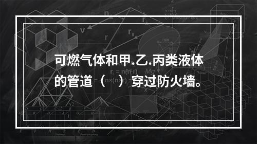 可燃气体和甲.乙.丙类液体的管道（　）穿过防火墙。